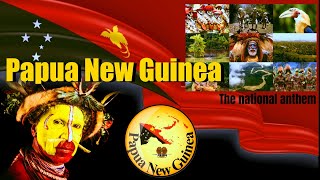 The national anthem of Papua New Guinea \