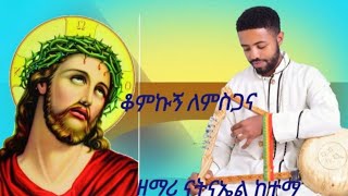 ዘማሪ ናትናኤል ከተማ አዲስ ዝማሪ ቆምኩኝ ለምስጋና