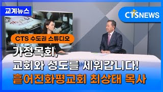 가정목회, 교회와 성도를 세워갑니다! 흩어진화평교회 최상태 목사 ㅣCTS뉴스