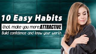 10 easy Habits that make you more attractive...instantly… Build confidence and know your worth