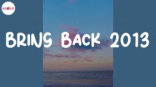 Bring back 2013 ⏳ Songs that bring you back to 2013