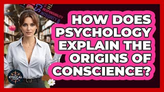 How Does Psychology Explain The Origins Of Conscience? - The Ethical Compass