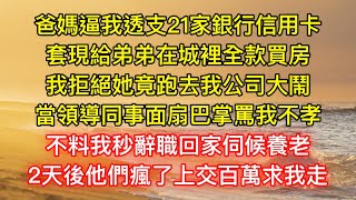 爸媽逼我透支21家銀行信用卡，套現給弟弟在城裡全款買房，我拒絕她竟跑去我公司大鬧，當領導同事面扇巴掌罵我不孝，不料我秒辭職回家伺候養老，2天後他們瘋了上交百萬求我走