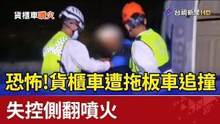 恐怖！貨櫃車遭拖板車追撞 失控側翻噴火