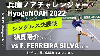 #ダイジェスト版【兵庫ノアCH2022/シングルス決勝戦】綿貫陽介(フリー) vs F. FERREIRA SILVA(POR)  兵庫ノアチャレンジャー2022