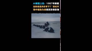 #217 AI修复上色黑白胶卷：1957年新疆边防兵在零下7°恶劣环境中捕鱼为食珍贵影像。