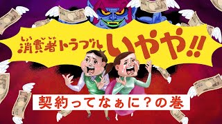 消費者トラブル　いやや!!　契約ってなぁに？の巻