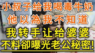 小叔子给我喝毒牛奶！他以為我不知道！我转手让给婆婆！不料卻曝光老公秘密！#生活經驗 #情感故事 #深夜淺讀 #幸福人生