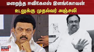 EVKS Elangovan | CM Stalin | மறைந்த ஈவிகேஎஸ் இளங்கோவன் உடலுக்கு முதல்வர் அஞ்சலி