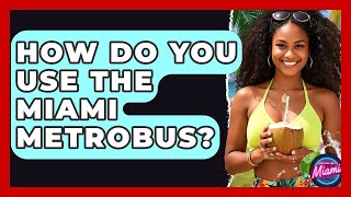 How Do You Use The Miami Metrobus? - Everything About Miami