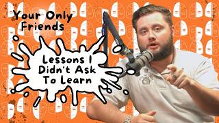 Lessons I Didn't Ask To Learn | Your Only Friends Podcast