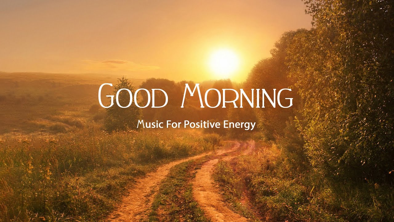 BEAUTIFUL MORNING MUSIC - Wake Up Happy, Strong Positive Energy - The ...