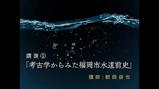 【福岡市博物館】第18回福岡市史講演会（1/3）「考古学から見た福岡水道前史」朝岡俊也