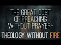 The Great Cost of Preaching Without Prayer—Theology Without Fire | Idleman Unplugged