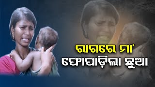 ରାଗରେ ଛୁଆକୁ ଫୋପାଡଲା ମାଆ | Odisha Reporter