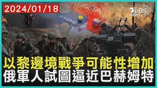 以黎邊境戰爭可能性增加   俄軍人試圖逼近巴赫姆特 | 十點不一樣 20240118