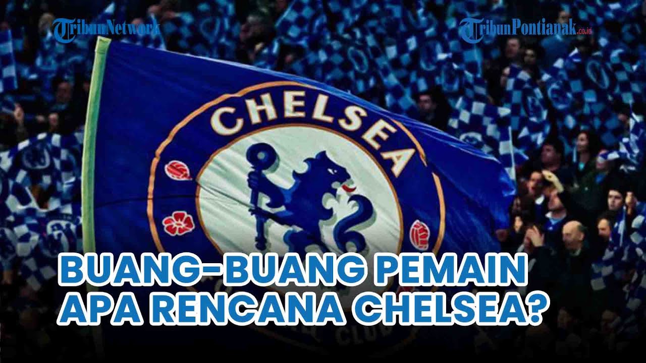 Chelsea Agresif Di Bursa Transfer Bukannya Beli, Lebih Banyak Membuang ...