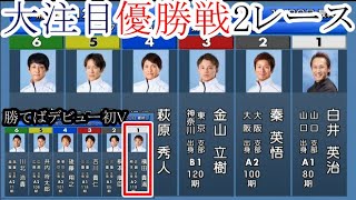 【競艇優勝戦2選】①白井英治VS②秦英悟④萩原秀人③金山立樹\u0026「苦節9年！勝てばデビュー初V①横田貴満」