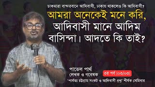 পার্বত্য চট্টগ্রাম সংকট ও আদিবাসী প্রশ্ন | পাভেল পার্থ | ৩য় পর্ব | ০৩/০৩