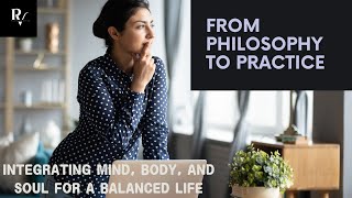 From Philosophy to Practice: Integrating Mind, Body, and Soul for a Balanced Life