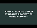 Array : how to group by nested properties using lodash?