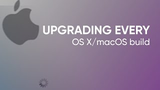 Upgrading Every Build of macOS/OS X (Apple Rhapsody - macOS Big Sur)
