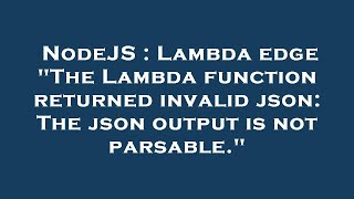 NodeJS : Lambda edge "The Lambda function returned invalid json: The json output is not parsable."