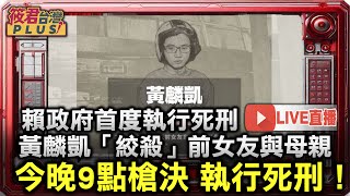 0116直播/賴政府首度執行死刑! 最年輕死囚黃麟凱「絞殺」前女友與母親 今晚9點槍決