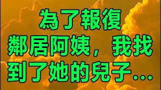 為了報復鄰居阿姨，我找到了她的兒子... #情感故事 #晚年生活 #深夜讀書