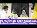 Pemerintah Aceh Serahkan Bantuan Rumah Layak Huni di Tiga Kabupaten