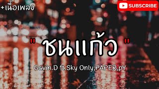 ชนแก้ว Gavin.D ft.Sky Only,PAPER,pY [เนื้อเพลง]