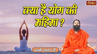 क्या है योग की महिमा ? Swami Ramdev Ji | Yoga & Ayurveda ~ Sanskar TV