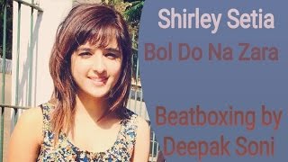 #95 | Bol Do Na Zara | Shirley Setia | Deepak soni Beatboxer| Azhar