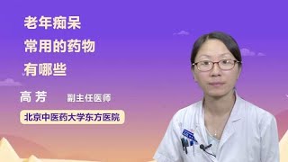 老年痴呆常用的药物有哪些 高芳 北京中医药大学东方医院