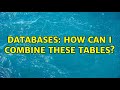 Databases: How can I combine these tables? (2 Solutions!!)