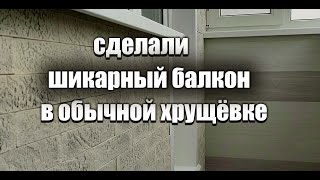 Сделали шикарный балкон в обычный хрущёвке