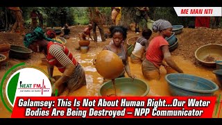 Galamsey: This Is Not About Human Right...Our Water Bodies Are Being Destroyed – NPP Communicator