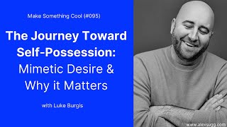 The Journey Toward Self-Possession: Mimetic Desire & Why It Matters w/ Luke Burgis (#095)