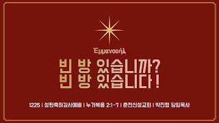 [춘천신성교회] 1225ㅣ성탄축하감사예배ㅣ누가복음 2:1-7ㅣ빈 방 있습니까? 빈 방 있습니다!