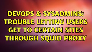 DevOps & SysAdmins: Trouble Letting Users Get to Certain Sites through Squid Proxy (3 Solutions!!)