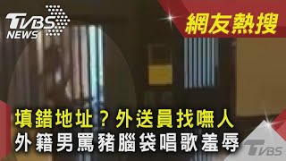 填錯地址？外送員找嘸人　外籍男罵豬腦袋唱歌羞辱｜TVBS新聞｜網友熱搜