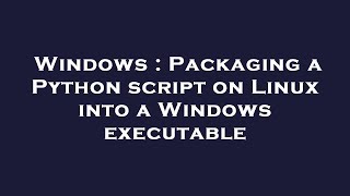 Windows : Packaging a Python script on Linux into a Windows executable