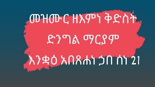 መዝሙር ዘእምነ  ቅድስት ድንግል ማርያም እንቋዕ አበጸሐነ ኃበ ሰነ 21 ቅዳሴ ቤታ