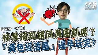 【短片】【笑聞一分鐘】林景楠知錯同黃圈割席？ 「黃色經濟圈」遲早玩完？