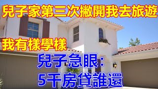 兒子家第三次撇開我去旅遊，我有樣學樣，兒子急眼：5千房貸誰還❤️ 【#美好人生智慧】❤️ #生活 #晚年哲理 #生活哲学 #為人處世 #生活經驗 #Shorts