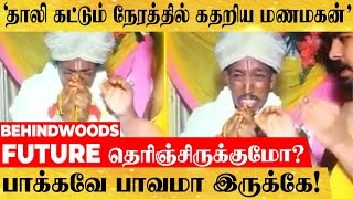 தாலி கட்டும் நேரத்தில் கதறிய மணமகன்' Future தெரிஞ்சிருக்குமோ? பாக்கவே பாவமா இருக்கே!