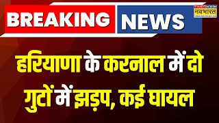 Haryana Breaking News | हरियाणा के Karnal में मामूली विवाद पर आपस में भिड़े दो पक्ष, कई लोग घायल |