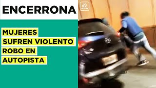 Impactante registro de encerrona: Mujeres sufren violento robo en autopista