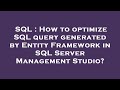 SQL : How to optimize SQL query generated by Entity Framework in SQL Server Management Studio?