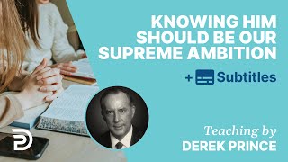 Knowing Him Should Be Our Supreme Ambition | Derek Prince